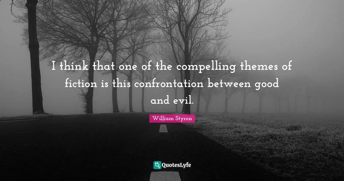 I think that one of the compelling themes of fiction is this confrontation between good and evil.
