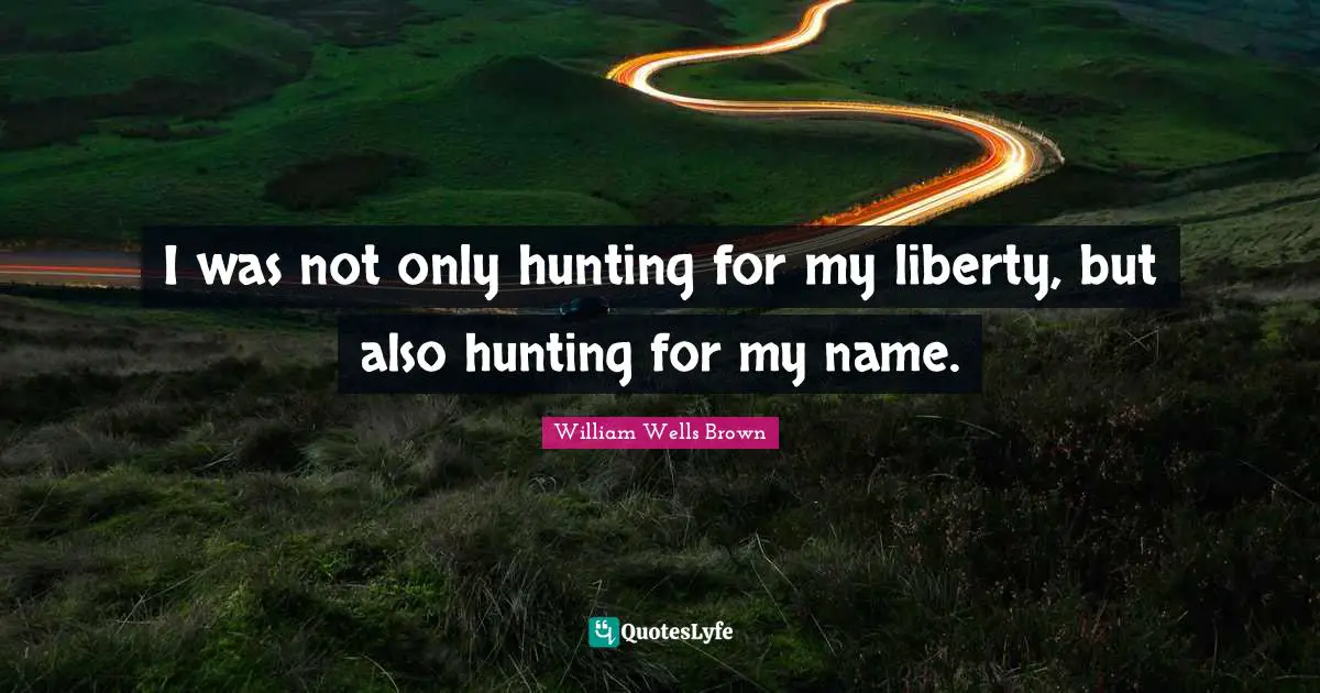 I was not only hunting for my liberty, but also hunting for my name.