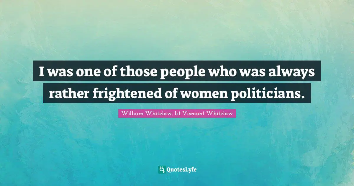 I was one of those people who was always rather frightened of women politicians.