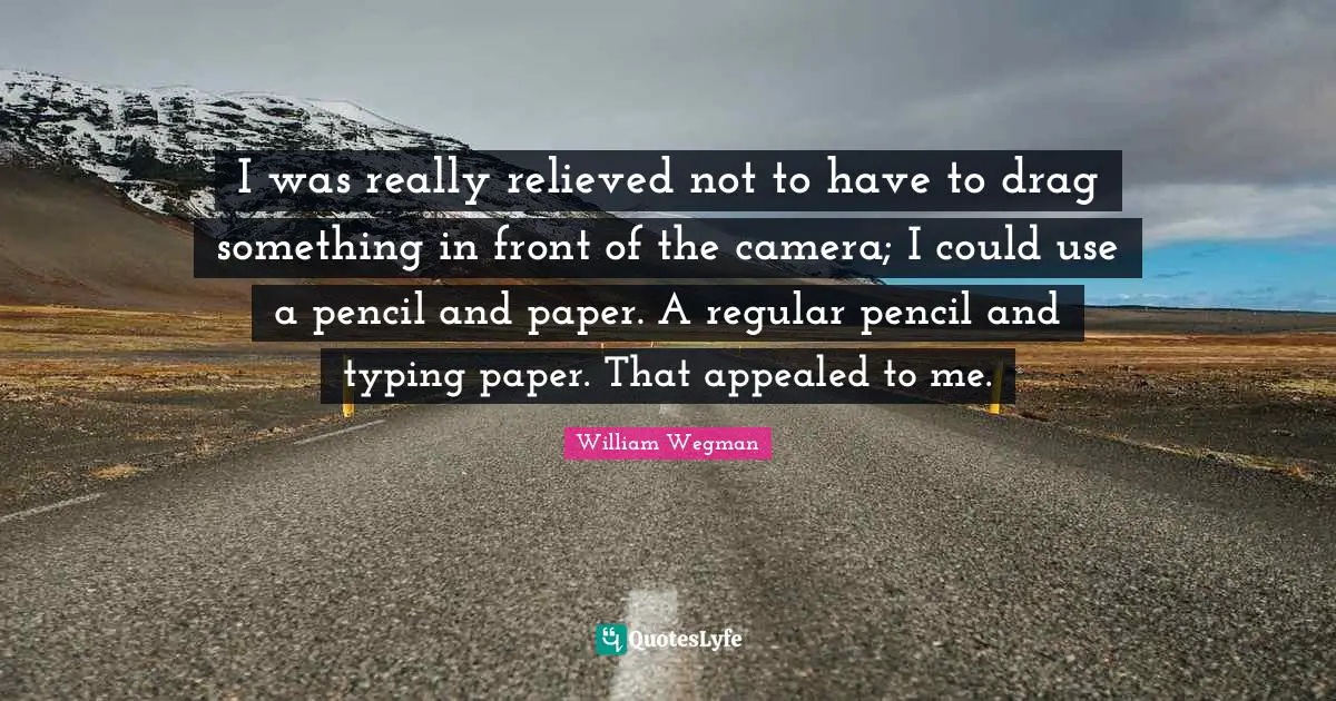 Typing Quotes: "I was really relieved not to have to drag something in front of the camera; I could use a pencil and paper. A regular pencil and typing paper. That appealed to me."