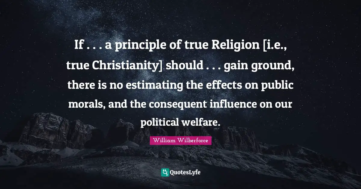 True Religion Quotes: "If . . . a principle of true Religion [i.e., true Christianity] should . . . gain ground, there is no estimating the effects on public morals, and the consequent influence on our political welfare."