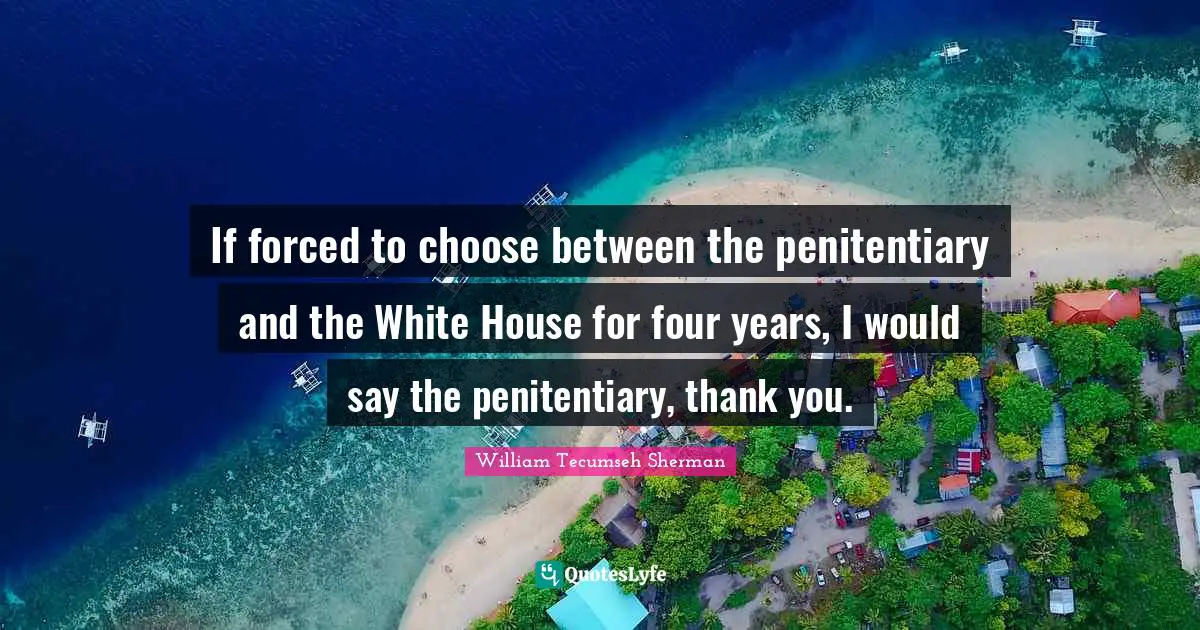 Thanksgiving Quotes: "If forced to choose between the penitentiary and the White House for four years, I would say the penitentiary, thank you."