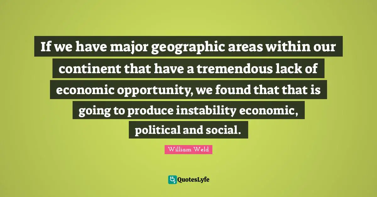 If we have major geographic areas within our continent that have a tremendous lack of economic opportunity, we found that that is going to produce instability economic, political and social.