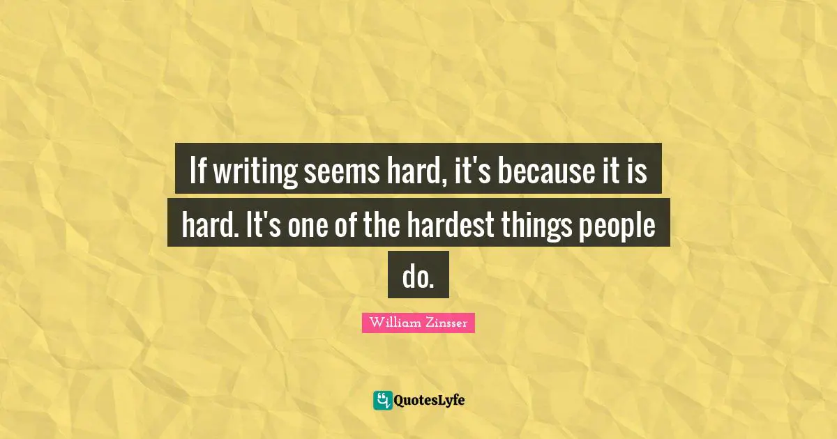 If writing seems hard, it's because it is hard. It's one of the hardest things people do.