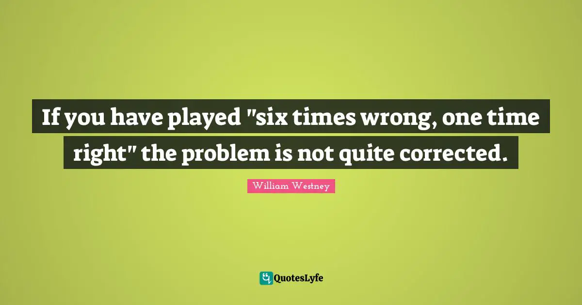 If you have played "six times wrong, one time right" the problem is not quite corrected.