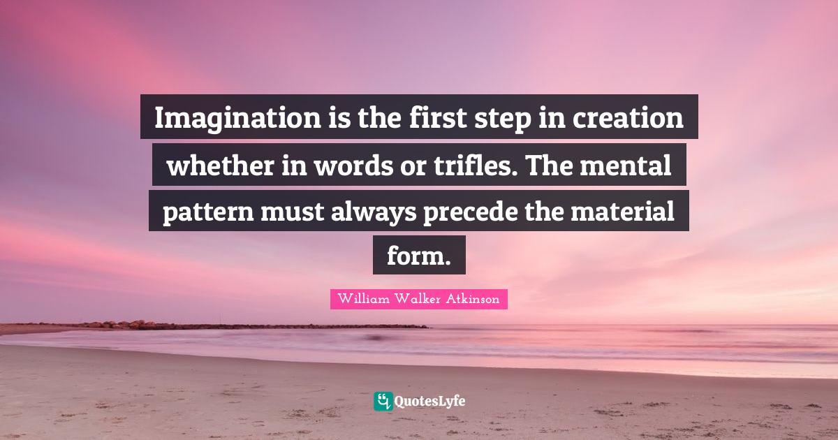 Trifles Quotes: "Imagination is the first step in creation whether in words or trifles. The mental pattern must always precede the material form."