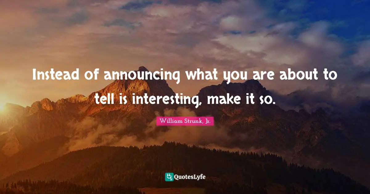 William Strunk Jr. Quotes: "Instead of announcing what you are about to tell is interesting, make it so."