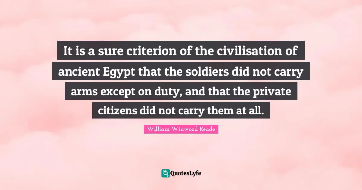 Civilisation Quotes: "It is a sure criterion of the civilisation of ancient Egypt that the soldiers did not carry arms except on duty, and that the private citizens did not carry them at all."