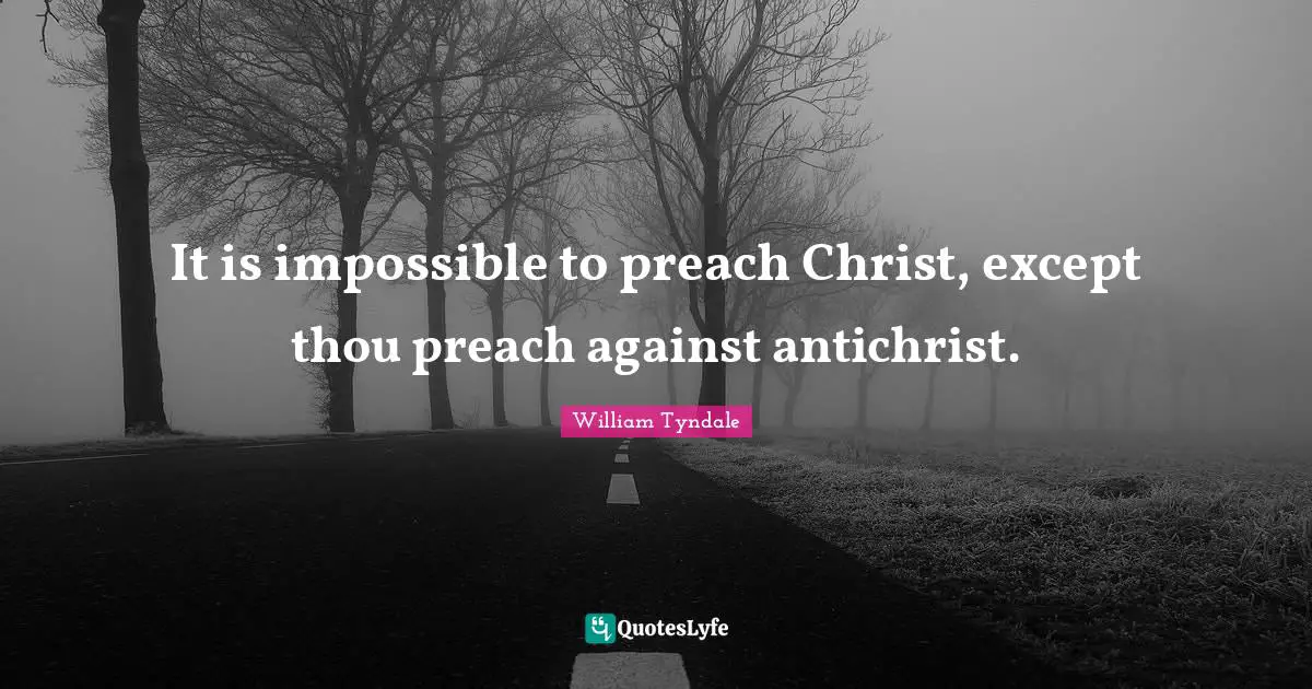 William Tyndale Quotes: "It is impossible to preach Christ, except thou preach against antichrist."