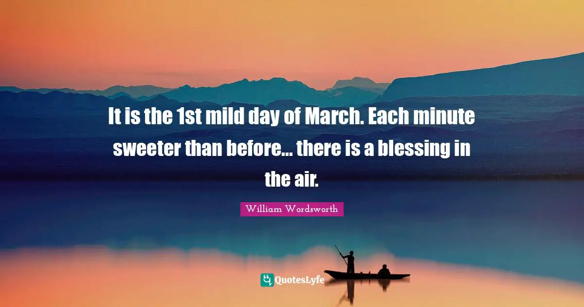 It is the 1st mild day of March. Each minute sweeter than before... there is a blessing in the air.