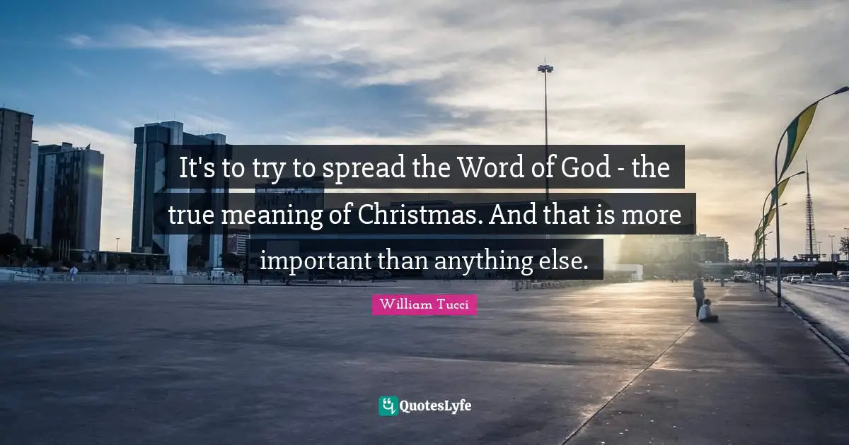 True Meaning Quotes: "It's to try to spread the Word of God - the true meaning of Christmas. And that is more important than anything else."