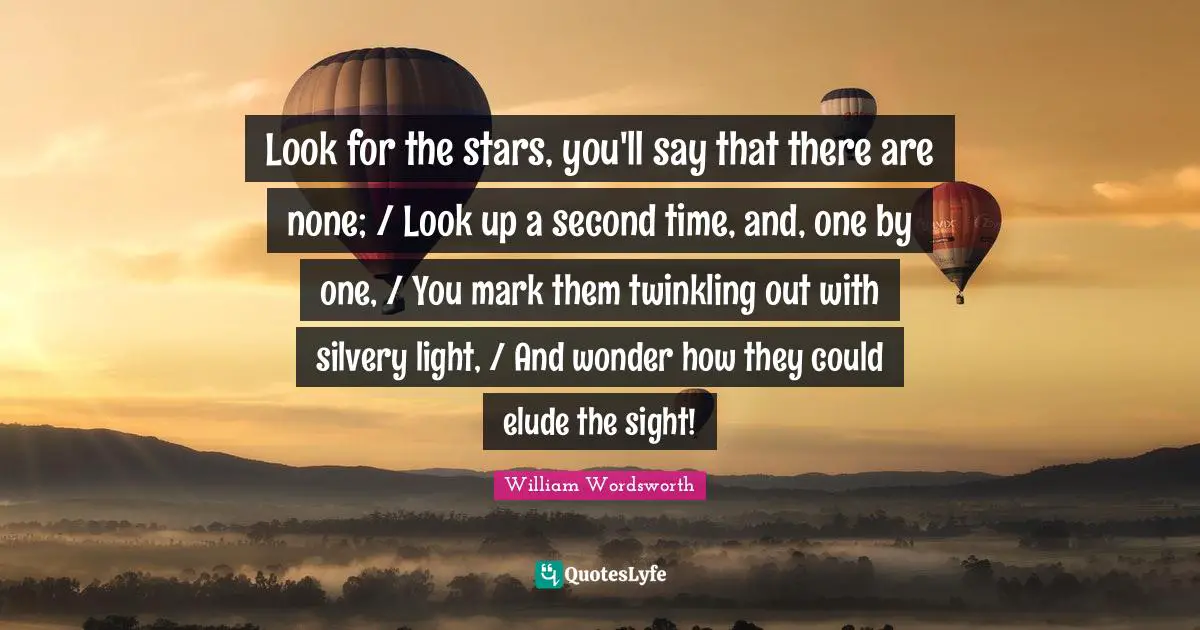 Look for the stars, you'll say that there are none; / Look up a second time, and, one by one, / You mark them twinkling out with silvery light, / And wonder how they could elude the sight!