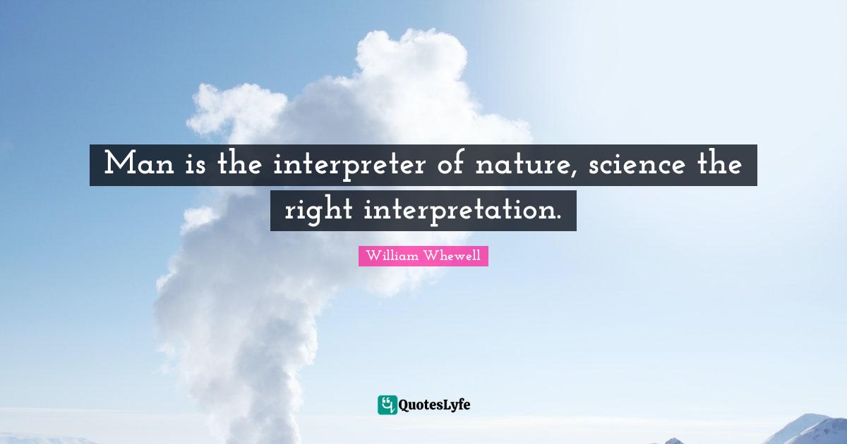 Man is the interpreter of nature, science the right interpretation.