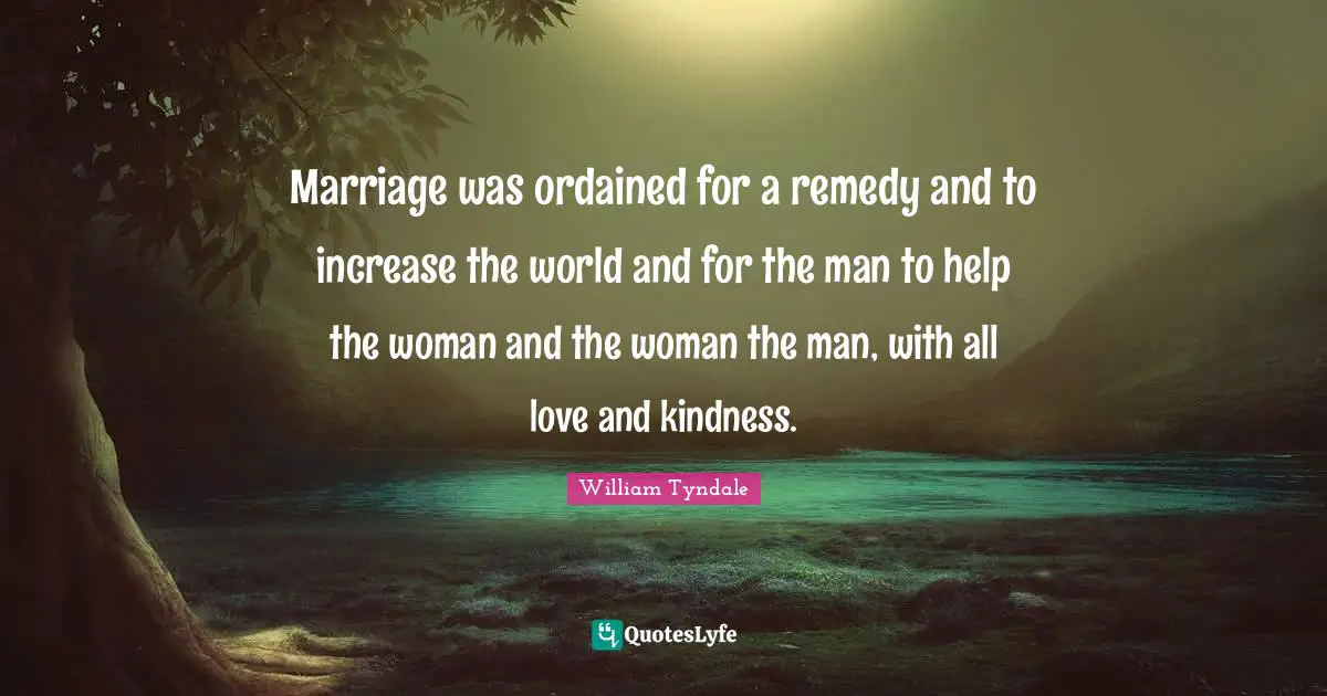 William Tyndale Quotes: "Marriage was ordained for a remedy and to increase the world and for the man to help the woman and the woman the man, with all love and kindness."