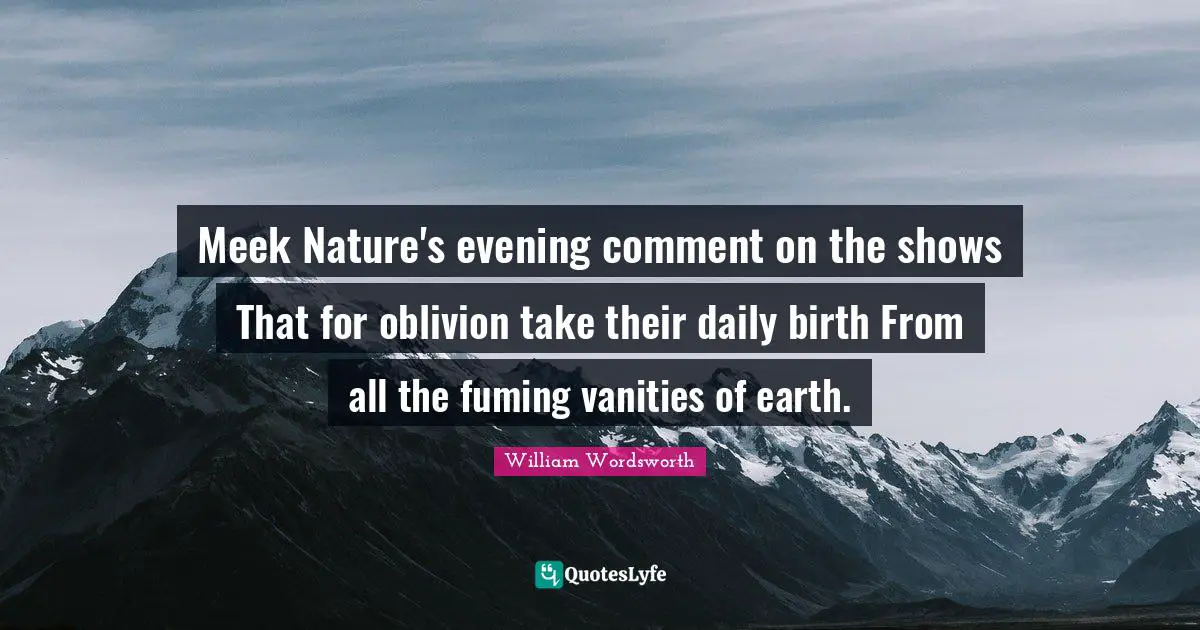 Meek Quotes: "Meek Nature's evening comment on the shows That for oblivion take their daily birth From all the fuming vanities of earth."
