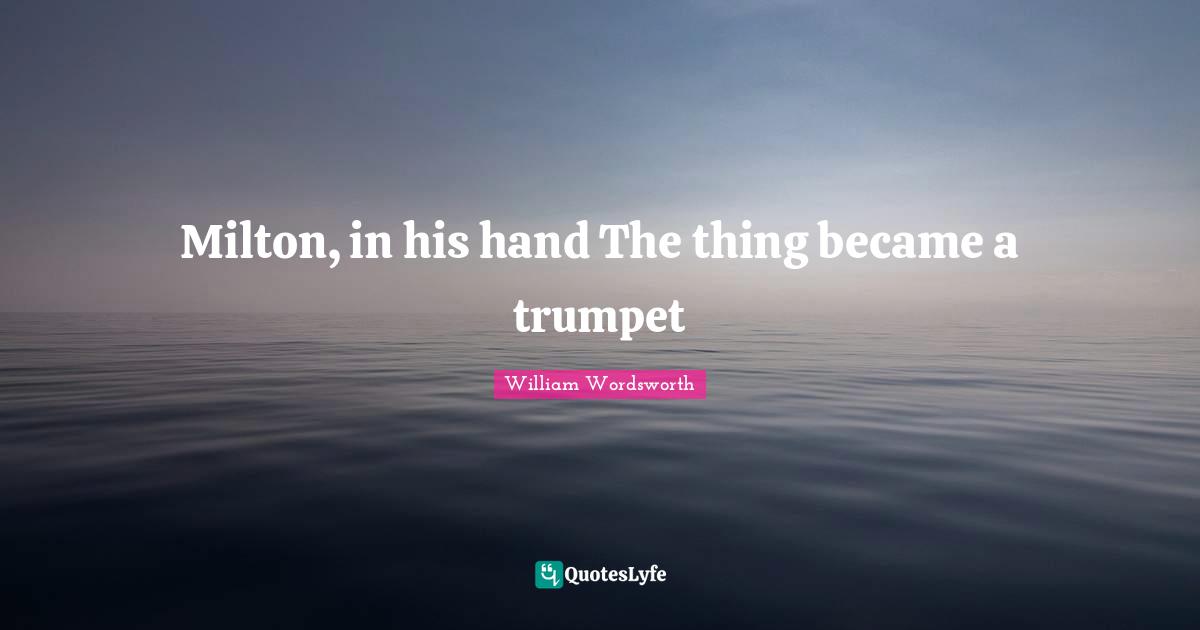 Milton, in his hand The thing became a trumpet