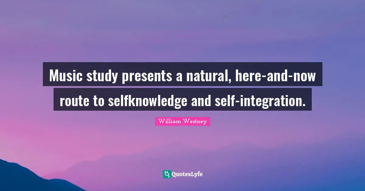 Music study presents a natural, here-and-now route to selfknowledge and self-integration.