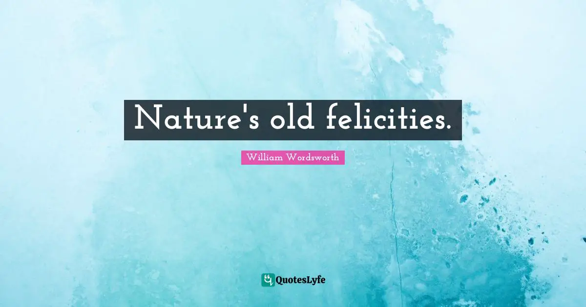 Felicity Quotes: "Nature's old felicities."