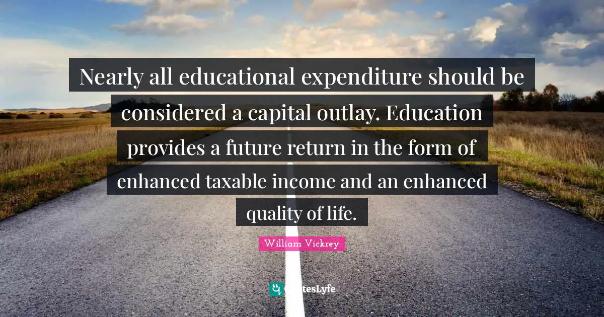 Nearly all educational expenditure should be considered a capital outlay. Education provides a future return in the form of enhanced taxable income and an enhanced quality of life.