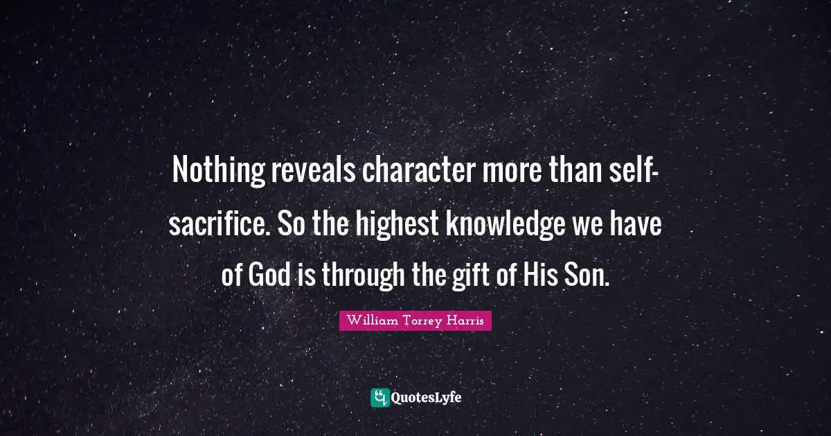 Nothing reveals character more than self-sacrifice. So the highest knowledge we have of God is through the gift of His Son.