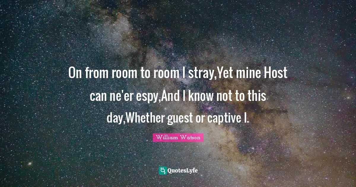 On from room to room I stray,Yet mine Host can ne'er espy,And I know not to this day,Whether guest or captive I.