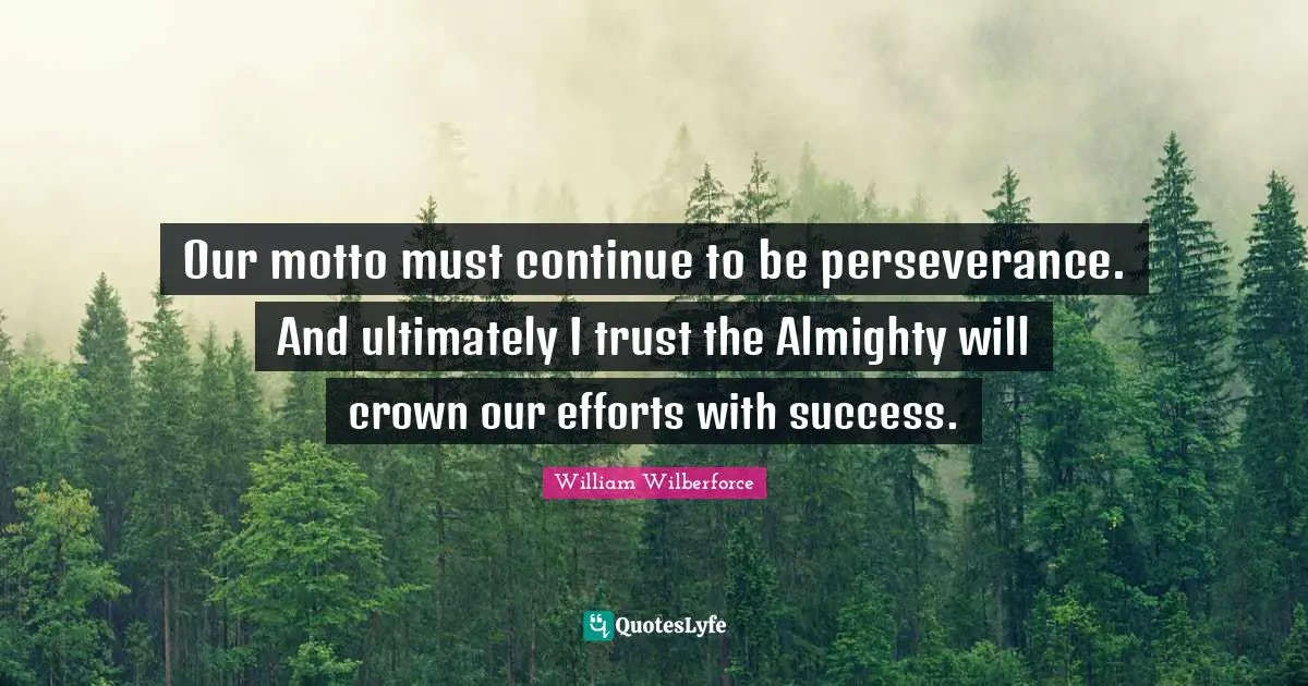William Wilberforce Quotes: "Our motto must continue to be perseverance. And ultimately I trust the Almighty will crown our efforts with success."