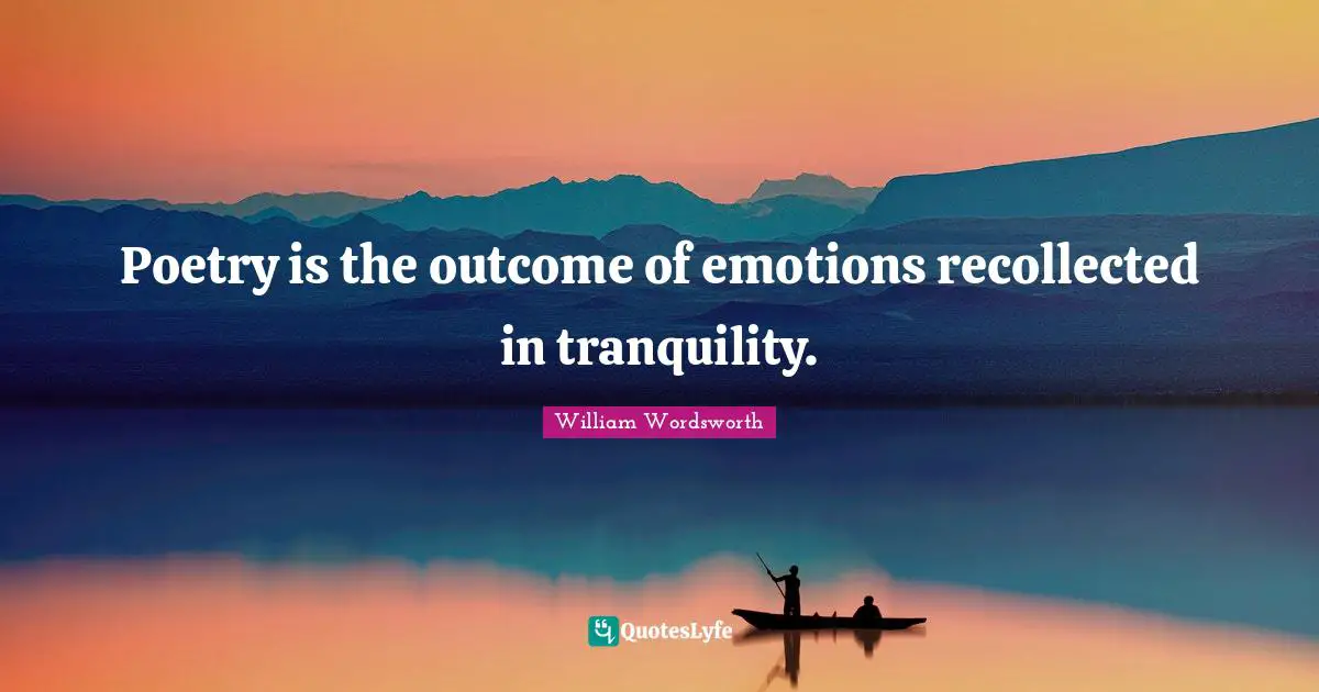 Poetry is the outcome of emotions recollected in tranquility.