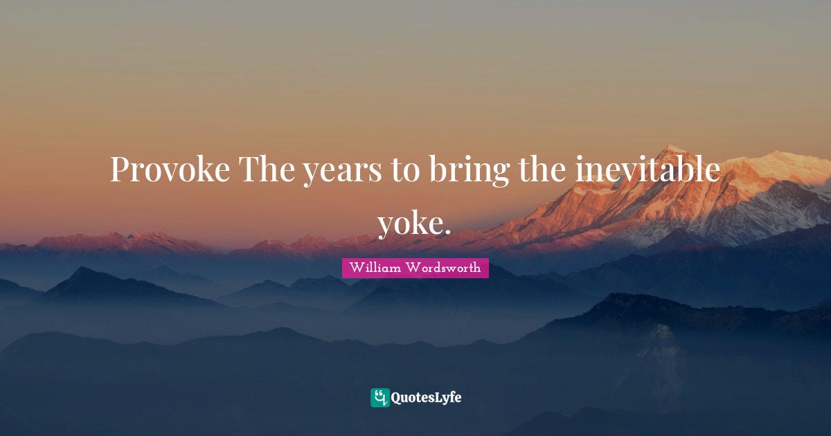 Yoke Quotes: "Provoke The years to bring the inevitable yoke."