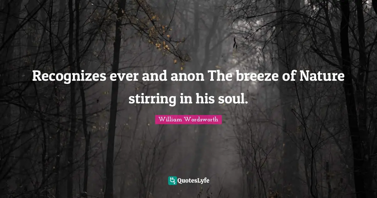 Recognizes ever and anon The breeze of Nature stirring in his soul.