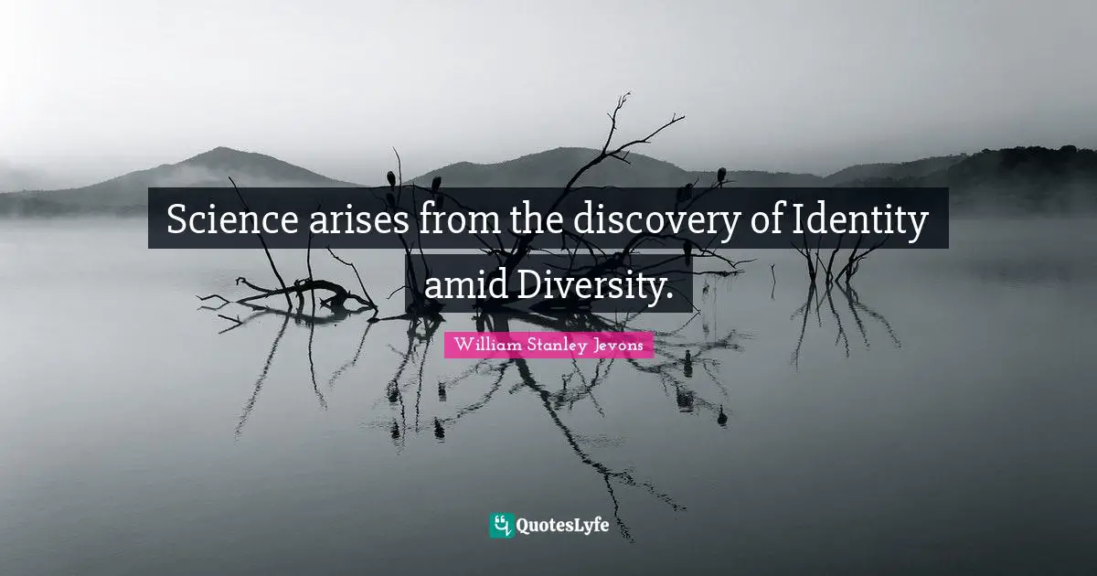 William Stanley Jevons Quotes: "Science arises from the discovery of Identity amid Diversity."