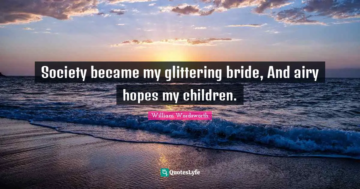 Society became my glittering bride, And airy hopes my children.