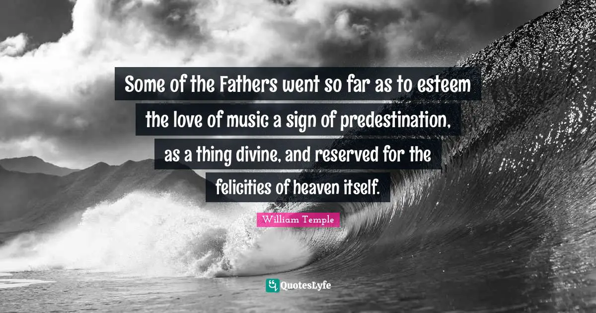 Some of the Fathers went so far as to esteem the love of music a sign of predestination, as a thing divine, and reserved for the felicities of heaven itself.