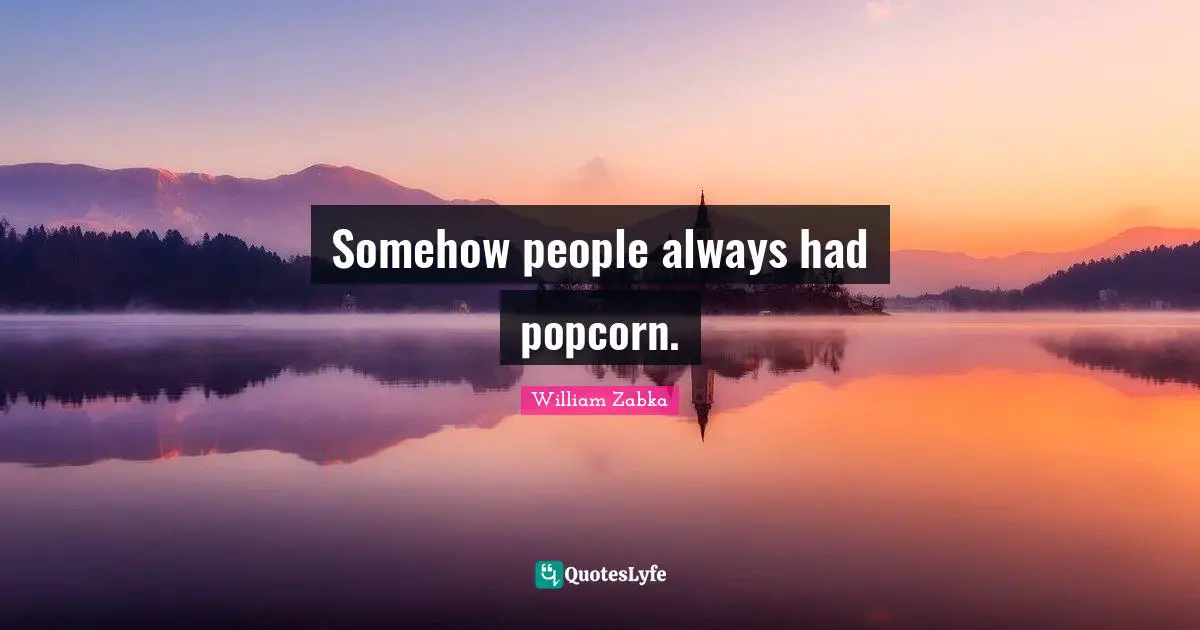 Somehow people always had popcorn.