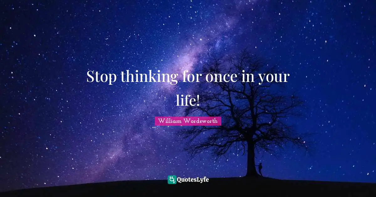 Stop thinking for once in your life!