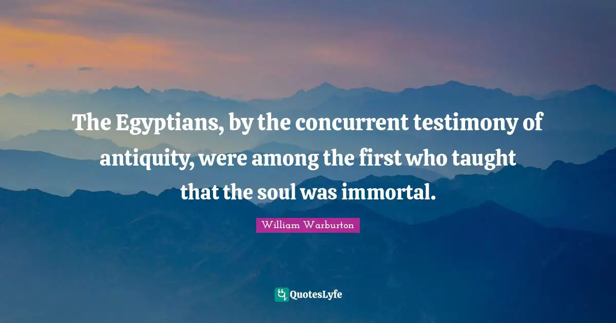 The Egyptians, by the concurrent testimony of antiquity, were among the first who taught that the soul was immortal.