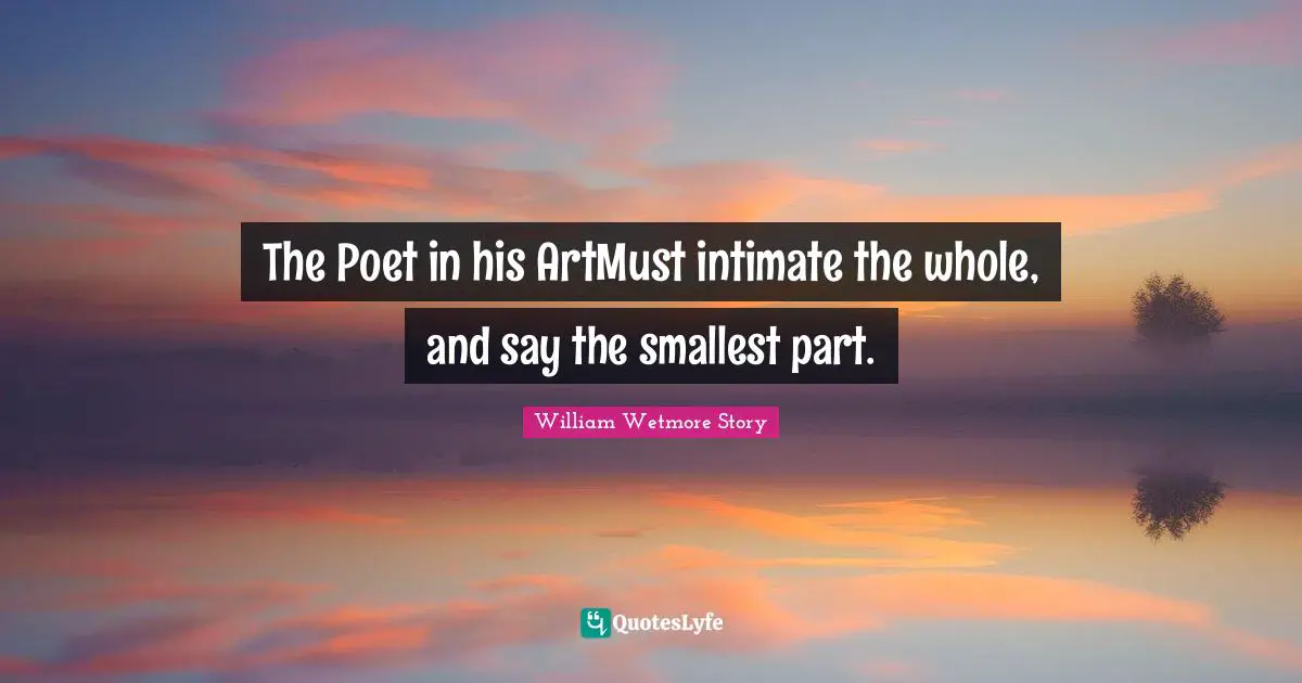 The Poet in his ArtMust intimate the whole, and say the smallest part.