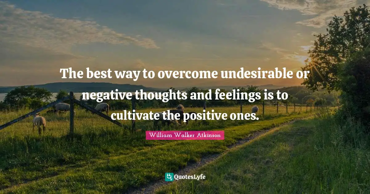 Negative Thoughts Quotes: "The best way to overcome undesirable or negative thoughts and feelings is to cultivate the positive ones."