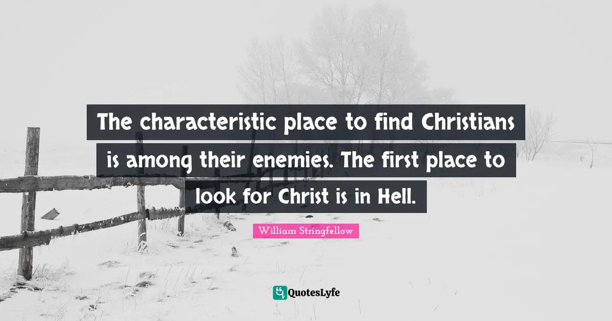 The characteristic place to find Christians is among their enemies. The first place to look for Christ is in Hell.