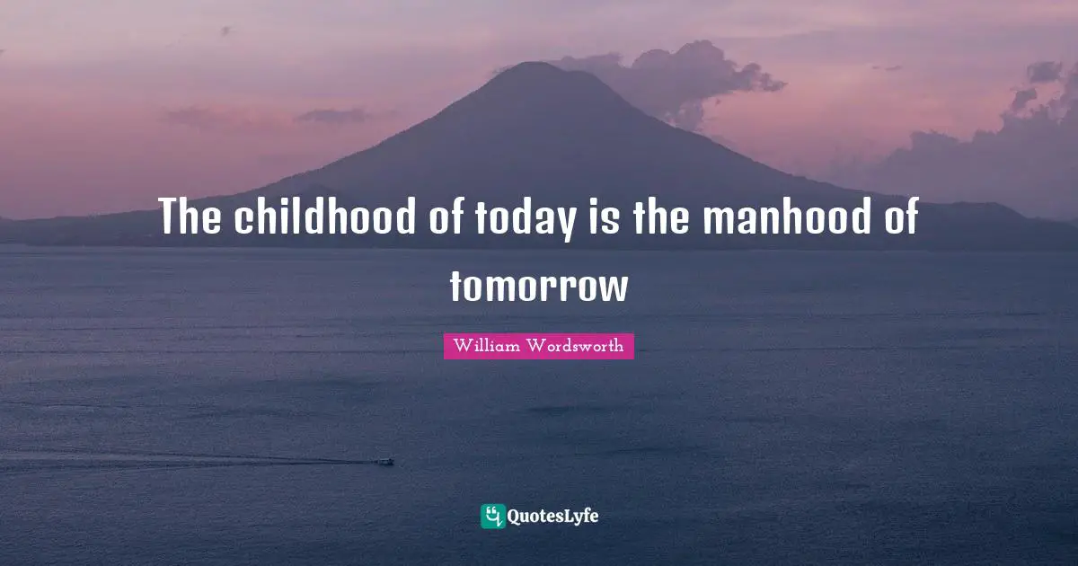 The childhood of today is the manhood of tomorrow