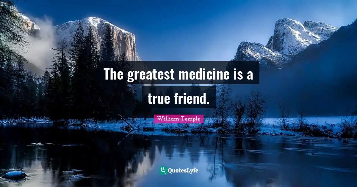 The greatest medicine is a true friend.