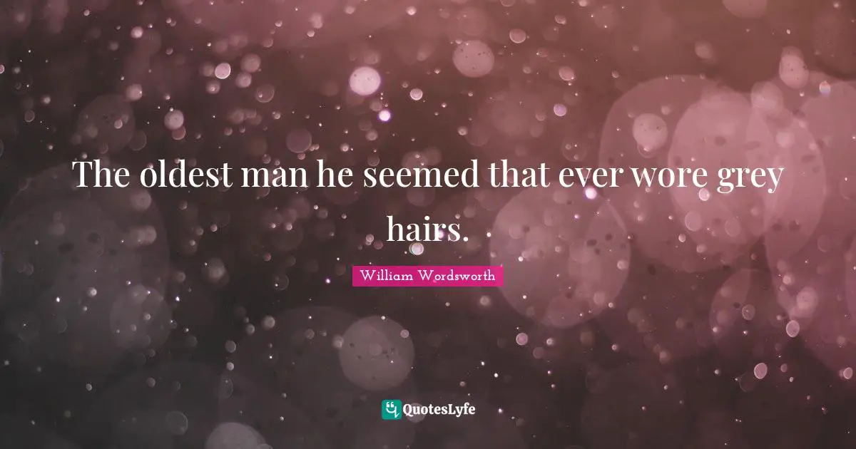The oldest man he seemed that ever wore grey hairs.