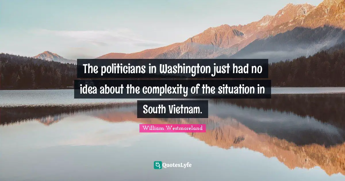 The politicians in Washington just had no idea about the complexity of the situation in South Vietnam.