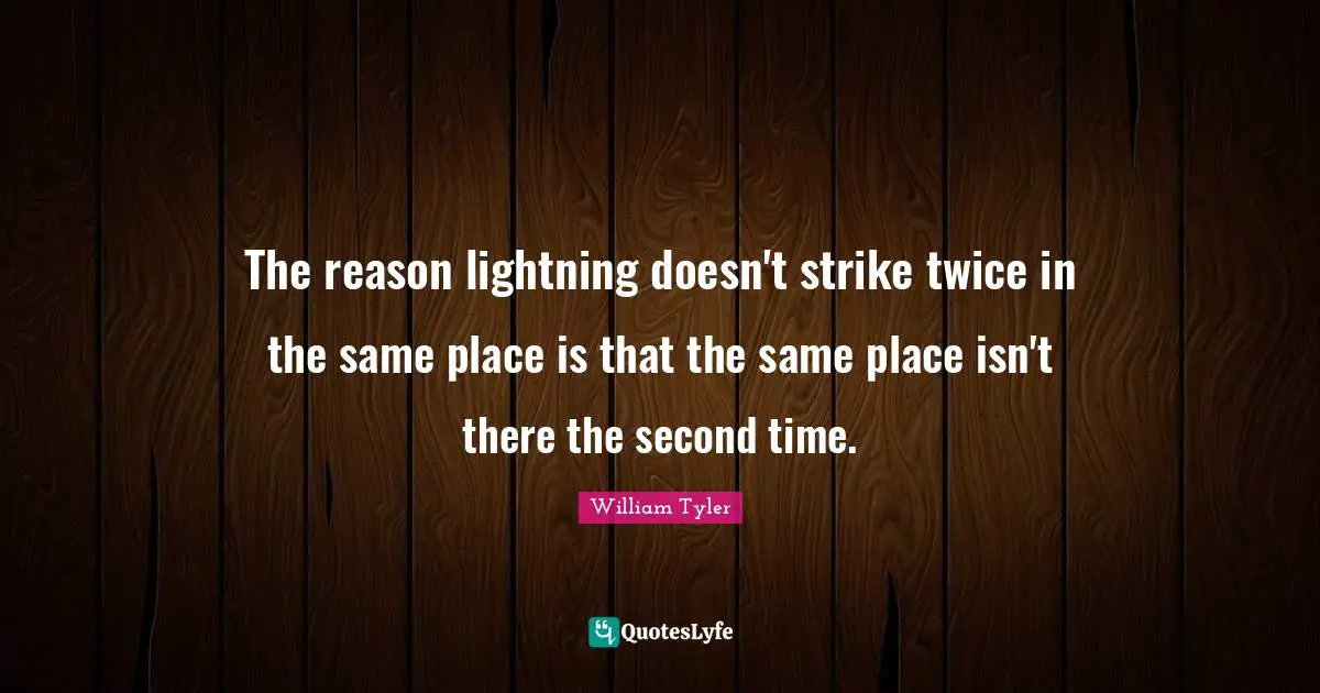 The reason lightning doesn't strike twice in the same place is that the same place isn't there the second time.