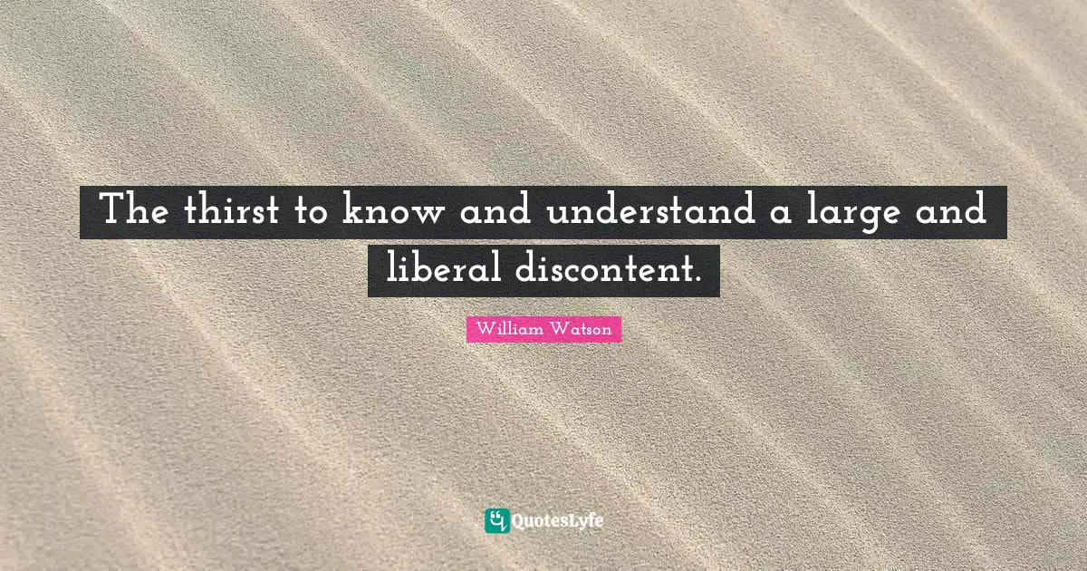 The thirst to know and understand a large and liberal discontent.