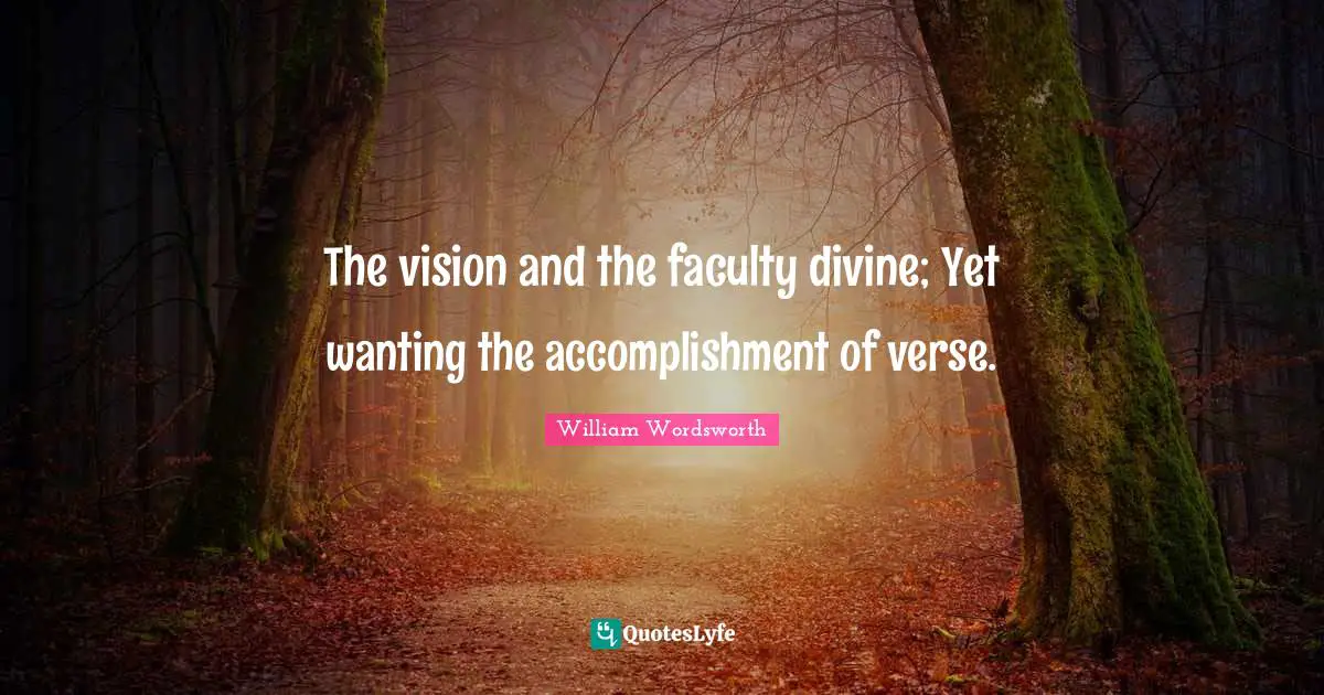 The vision and the faculty divine; Yet wanting the accomplishment of verse.