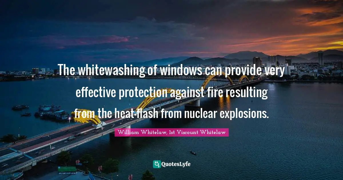 Explosions Quotes: "The whitewashing of windows can provide very effective protection against fire resulting from the heat-flash from nuclear explosions."