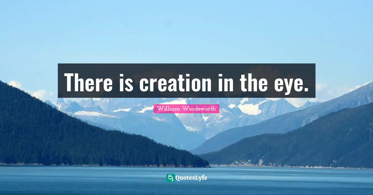There is creation in the eye.