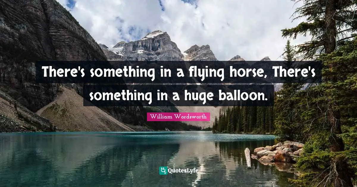 Balloons Quotes: "There's something in a flying horse, There's something in a huge balloon."