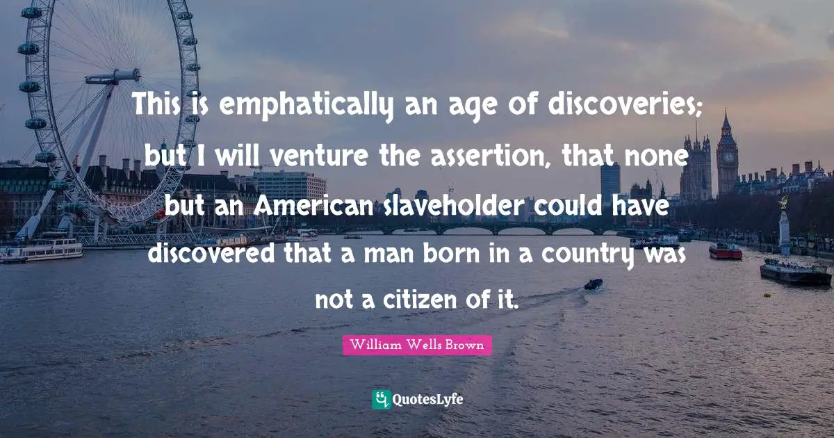 This is emphatically an age of discoveries; but I will venture the assertion, that none but an American slaveholder could have discovered that a man born in a country was not a citizen of it.