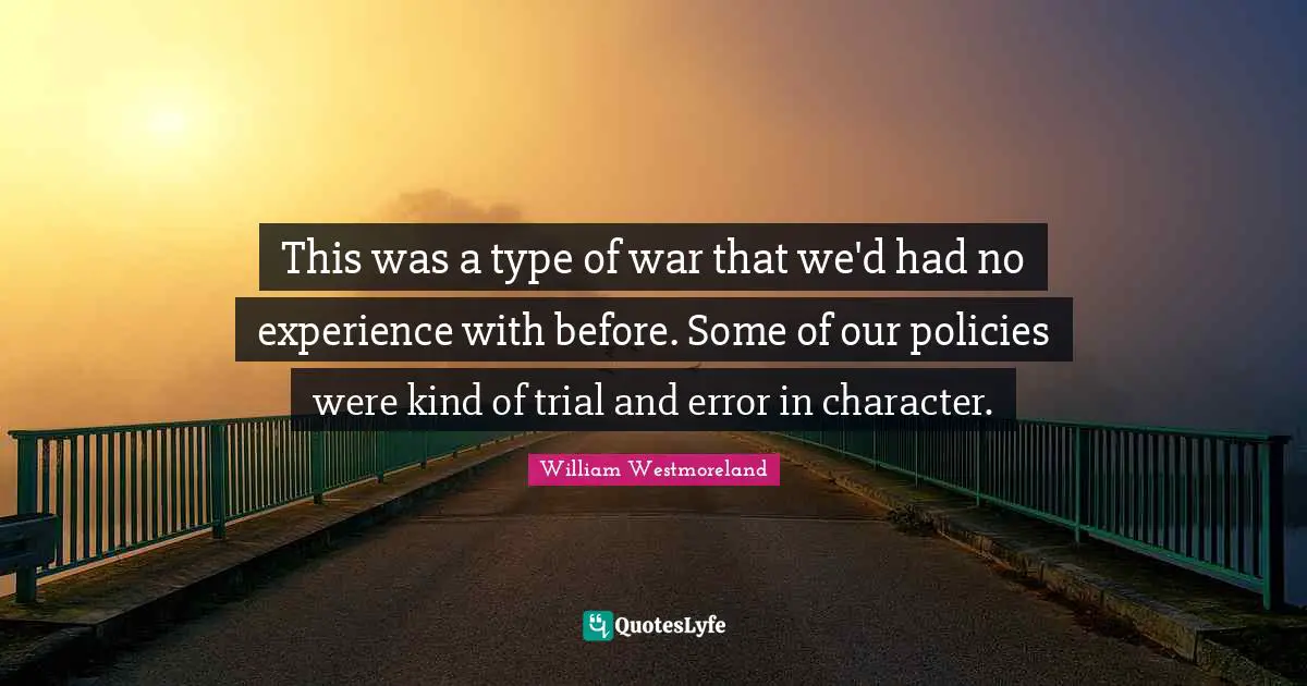 This was a type of war that we'd had no experience with before. Some of our policies were kind of trial and error in character.